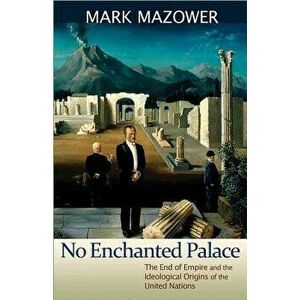 No Enchanted Palace: The End of Empire and the Ideological Origins of the United Nations, Paperback - Mark Mazower imagine