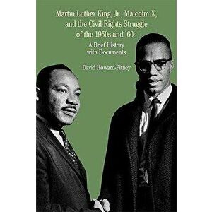 Martin Luther King, Jr., Malcolm X, and the Civil Rights Struggle of the 1950s and 1960s: A Brief History with Documents, Paperback - David Howard-Pit imagine