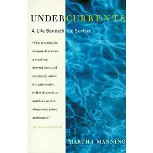 Undercurrents: A Therapist's Reckoning with Depression, Paperback - Martha Manning imagine