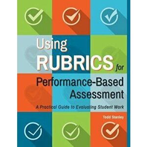 Using Rubrics for Performance-Based Assessment: A Practical Guide to Evaluating Student Work, Paperback - Todd Stanley imagine