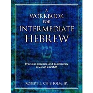 A Workbook for Intermediate Hebrew: Grammar, Exegesis, and Commentary on Jonah and Ruth - Robert B. Chisholm imagine