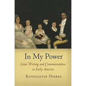 In My Power: Letter Writing and Communications in Early America - Konstantin Dierks imagine