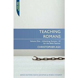 Teaching Romans, Volume 1: Unlocking Romans 1-8 for the Bible Teacher - Christopher Ash imagine