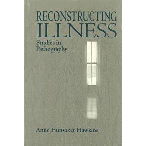Reconstructing Illness: Studies in Pathography, Second Edition, Paperback - Anne Hunsaker Hawkins imagine