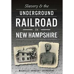 Slavery & the Underground Railroad in New Hampshire, Paperback - Michelle Arnosky Sherburne imagine