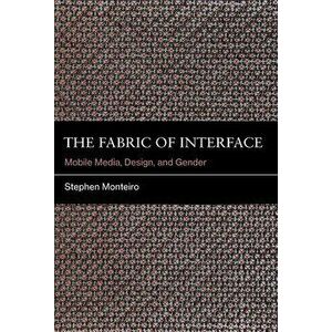 The Fabric of Interface: Mobile Media, Design, and Gender, Hardcover - Stephen Monteiro imagine