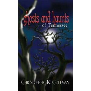 Ghosts and Haunts of Tennessee, Paperback - Christopher K. Coleman imagine