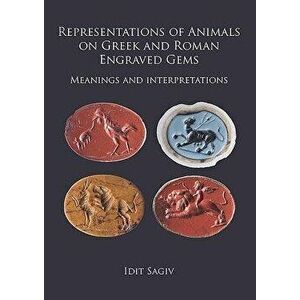 Representations of Animals on Greek and Roman Engraved Gems: Meanings and Interpretations, Paperback - Idit Sagiv imagine
