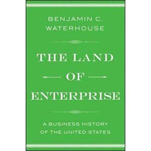 The Land of Enterprise: A Business History of the United States, Paperback - Benjamin C. Waterhouse imagine