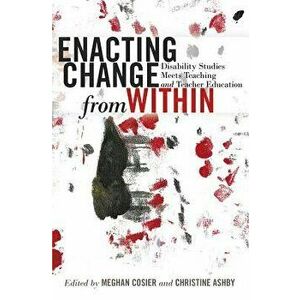 Enacting Change from Within: Disability Studies Meets Teaching and Teacher Education, Paperback - Meghan Cosier imagine