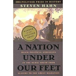 A Nation Under Our Feet: Black Political Struggles in the Rural South from Slavery to the Great Migration, Paperback - Steven Hahn imagine