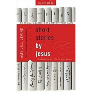 Short Stories by Jesus Leader Guide: The Enigmatic Parables of a Controversial Rabbi - Amy-Jill Levine imagine