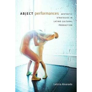 Abject Performances: Aesthetic Strategies in Latino Cultural Production - Leticia Alvarado imagine