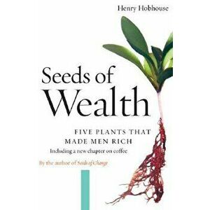 Seeds of Wealth: Five Plants That Made Men Rich, Paperback - Henry Hobhouse imagine