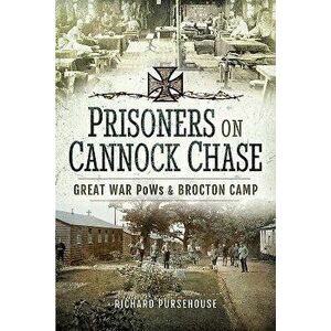 Prisoners on Cannock Chase: Great War POWs and Brockton Camp, Hardcover - Richard Pursehouse imagine
