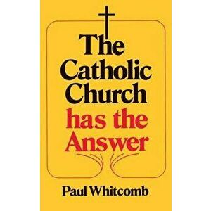 The Catholic Church Has the Answer, Paperback - Paul Whitcomb imagine