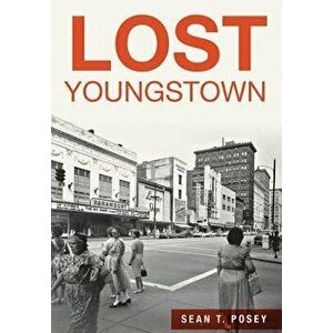 Lost Youngstown, Paperback - Sean T. Posey imagine