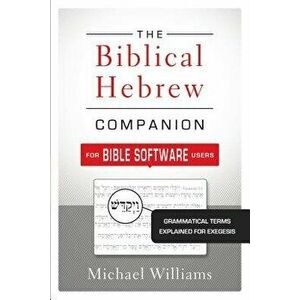 The Biblical Hebrew Companion for Bible Software Users: Grammatical Terms Explained for Exegesis, Paperback - Michael Williams imagine