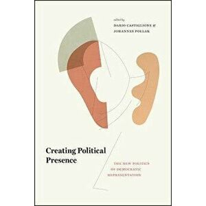 Creating Political Presence: The New Politics of Democratic Representation, Hardcover - Dario Castiglione imagine