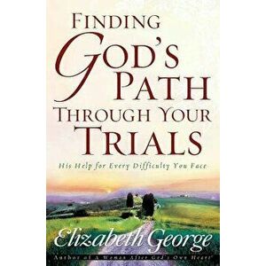 Finding God's Path Through Your Trials: His Help for Every Difficulty You Face, Paperback - Elizabeth George imagine