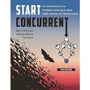 Start Concurrent: An Introduction to Problem Solving in Java with a Focus on Concurrency, 2014, Paperback - Barry Wittman imagine