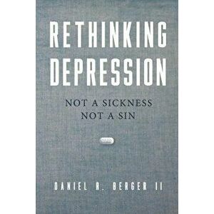 Rethinking Depression: Not a Sickness Not a Sin, Paperback - Daniel R. Berger II imagine