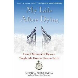 My Life After Dying: How 9 Minutes in Heaven Taught Me How to Live on Earth, Paperback - George G. Ritchie Jr. MD imagine
