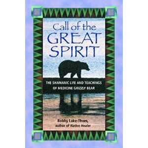 Call of the Great Spirit: The Shamanic Life and Teachings of Medicine Grizzly Bear, Paperback - Bobby Lake-Thom imagine