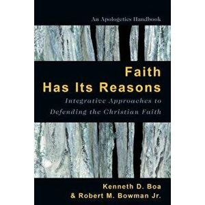 Faith Has Its Reasons: Integrative Approaches to Defending the Christian Faith, Paperback - Kenneth Boa imagine