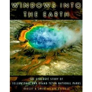 Windows Into the Earth: The Geologic Story of Yellowstone and Grand Teton National Parks, Paperback - Robert B. Smith imagine