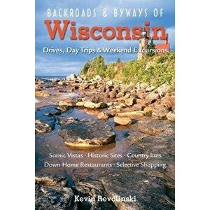 Backroads & Byways of Wisconsin: Drives, Day Trips & Weekend Excursions, Paperback - Kevin Revolinski imagine