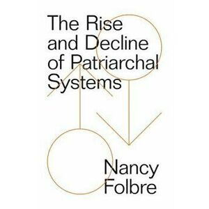 The Rise and Decline of Patriarchal Systems, Paperback - Nancy Folbre imagine