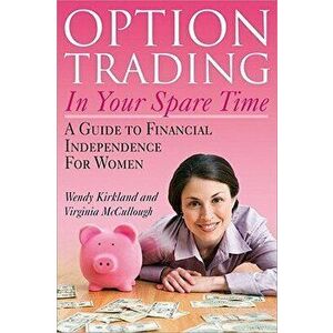 Option Trading in Your Spare Time: A Guide to Financial Independence for Women, Paperback - Wendy Kirkland imagine