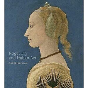 Roger Fry and Italian Art, Hardcover - Caroline Elam imagine