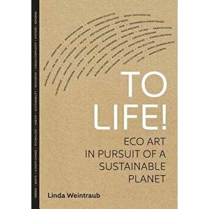 To Life!: Eco Art in Pursuit of a Sustainable Planet, Paperback - Linda Weintraub imagine