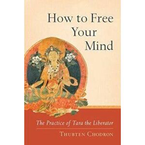 How to Free Your Mind: The Practice of Tara the Liberator, Paperback - Thubten Chodron imagine