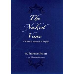 The Naked Voice: A Wholistic Approach to Singing [With CD], Hardcover - W. Stephen Smith imagine