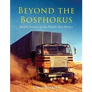 Beyond the Bosphorus: British Drivers on the Middle-East Routes, Hardcover - Dave Bowers imagine