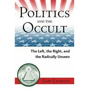 Politics and the Occult: The Left, the Right, and the Radically Unseen, Paperback - Gary Lachman imagine