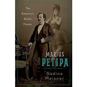 Marius Petipa: The Emperor's Ballet Master, Hardcover - Nadine Meisner imagine