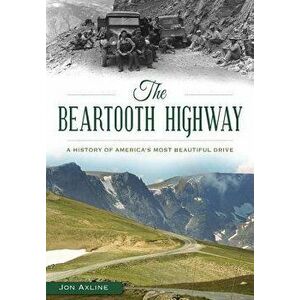 The Beartooth Highway: A History of America's Most Beautiful Drive, Paperback - Jon Axline imagine