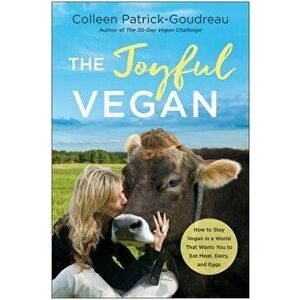 The Joyful Vegan: How to Stay Vegan in a World That Wants You to Eat Meat, Dairy, and Eggs, Paperback - Colleen Patrick-Goudreau imagine