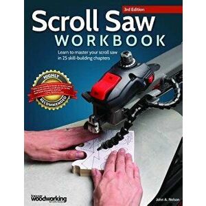 Scroll Saw Workbook, 3rd Edition: Learn to Master Your Scroll Saw in 25 Skill-Building Chapters, Paperback - John A. Nelson imagine