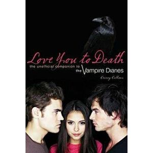 Love You to Death: The Unofficial Companion to the Vampire Diaries, Paperback - Crissy Calhoun imagine
