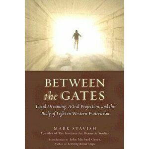 Between the Gates: Lucid Dreaming, Astral Projection, and the Body of Light in Western Esotericism, Paperback - Mark Stavish imagine