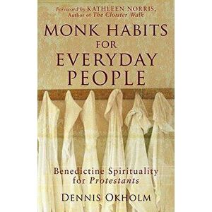 Monk Habits for Everyday People: Benedictine Spirituality for Protestants, Paperback - Dennis L. Okholm imagine