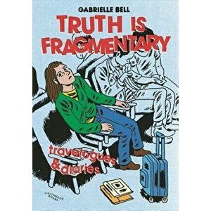 Truth Is Fragmentary: Travelogues & Diaries, Paperback - Gabrielle Bell imagine