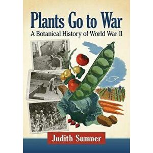 Plants Go to War: A Botanical History of World War II, Paperback - Judith Sumner imagine