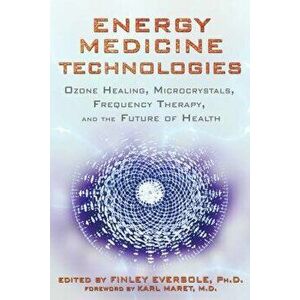 Energy Medicine Technologies: Ozone Healing, Microcrystals, Frequency Therapy, and the Future of Health, Paperback - Finley Eversole imagine