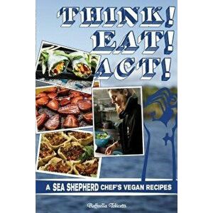 Think! Eat! Act!: A Sea Shepherd Chef's Vegan Recipes, Paperback - Raffaella Tolicetti imagine
